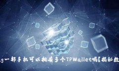 yingxiongjiuzhang一部手机可以拥有多个TPWallet吗？揭