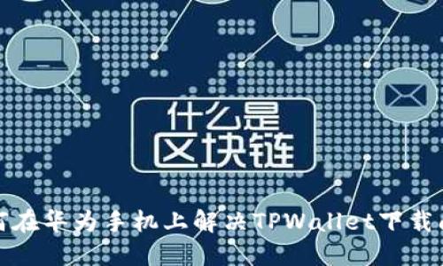 如何在华为手机上解决TPWallet下载问题