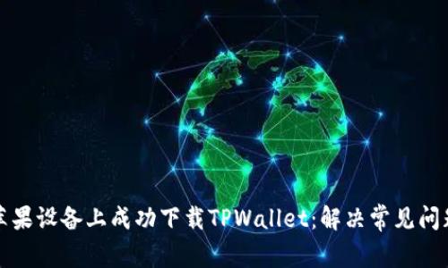 如何在苹果设备上成功下载TPWallet：解决常见问题及技巧
