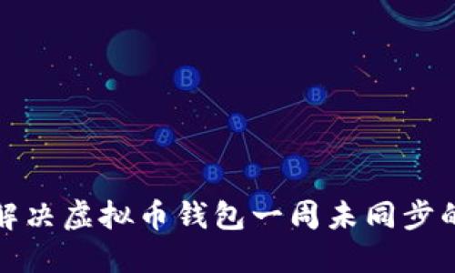 如何解决虚拟币钱包一周未同步的问题