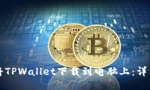 如何将TPWallet下载到电脑上：详细指南