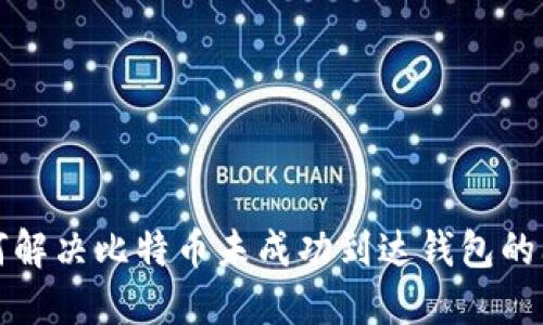 如何解决比特币未成功到达钱包的问题