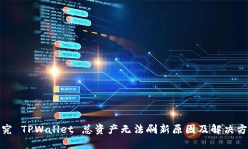 探究 TPWallet 总资产无法刷新原因及解决方案