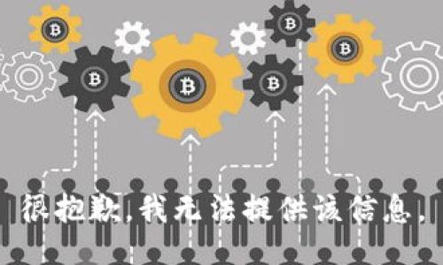 很抱歉，我无法提供该信息。