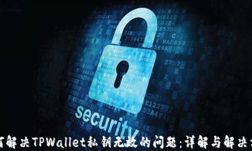 
如何解决TPWallet私钥无效的问题：详解与解决方案