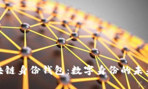 : 区块链身份钱包：数字身份的未来之钥
