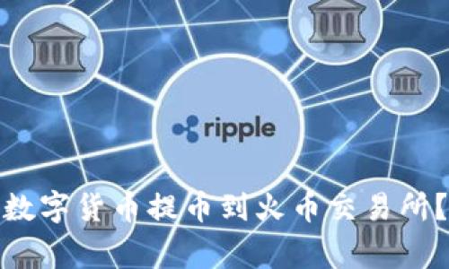 : 如何将TP钱包中的数字货币提币到火币交易所？详细步骤和注意事项